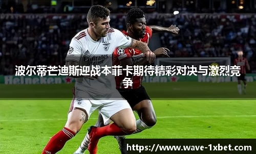 波尔蒂芒迪斯迎战本菲卡期待精彩对决与激烈竞争